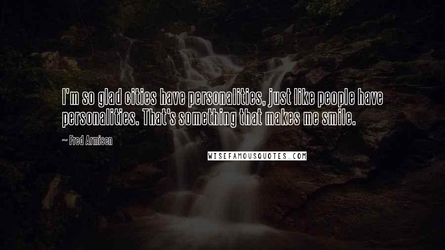 Fred Armisen Quotes: I'm so glad cities have personalities, just like people have personalities. That's something that makes me smile.