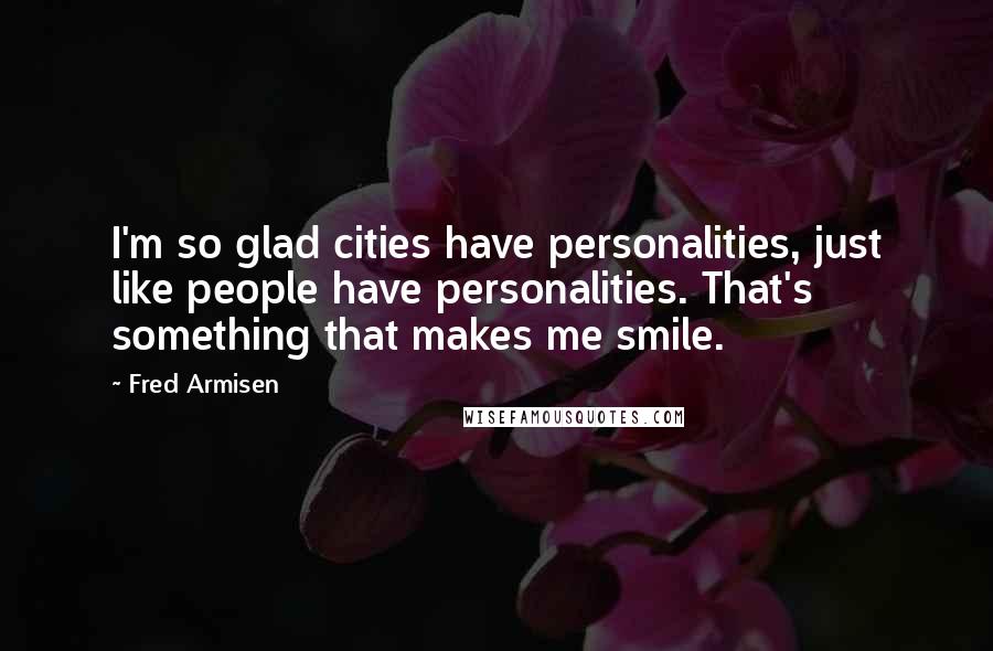 Fred Armisen Quotes: I'm so glad cities have personalities, just like people have personalities. That's something that makes me smile.