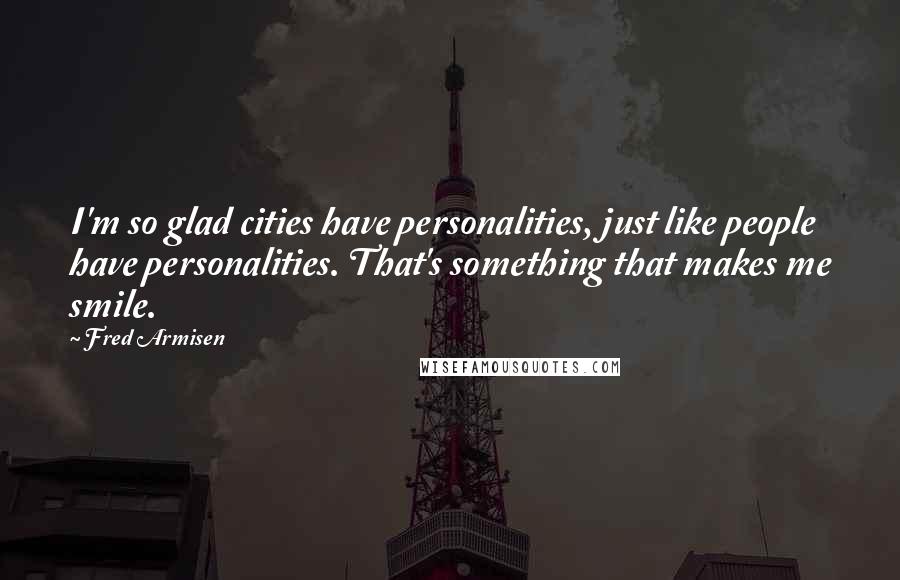 Fred Armisen Quotes: I'm so glad cities have personalities, just like people have personalities. That's something that makes me smile.