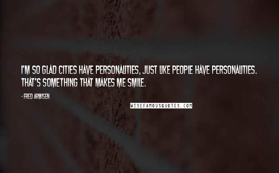 Fred Armisen Quotes: I'm so glad cities have personalities, just like people have personalities. That's something that makes me smile.