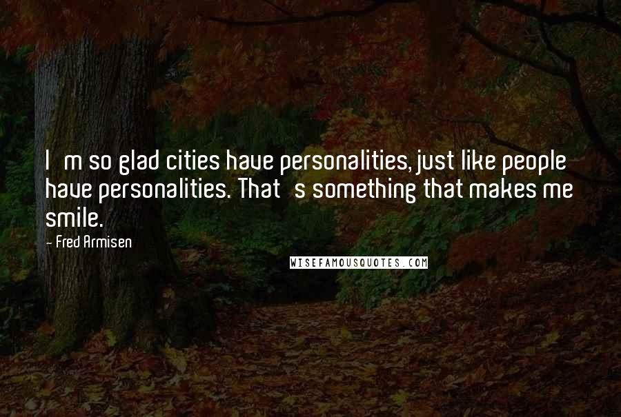 Fred Armisen Quotes: I'm so glad cities have personalities, just like people have personalities. That's something that makes me smile.