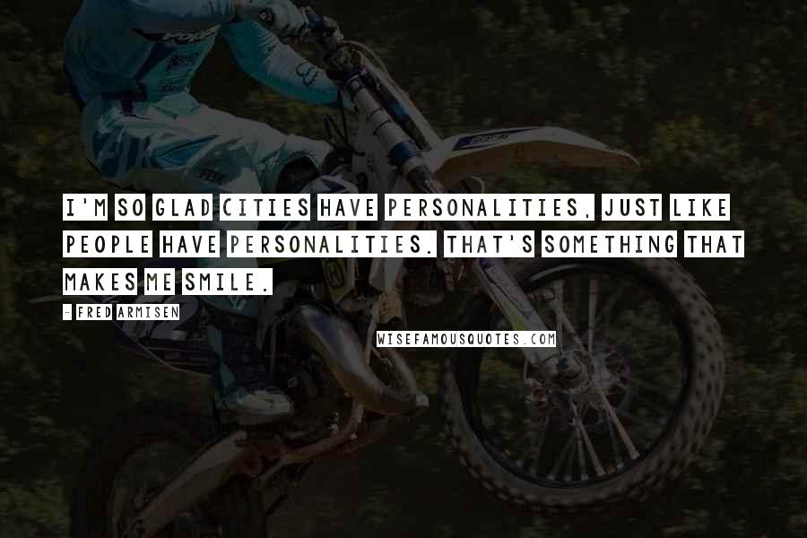 Fred Armisen Quotes: I'm so glad cities have personalities, just like people have personalities. That's something that makes me smile.
