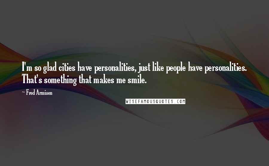 Fred Armisen Quotes: I'm so glad cities have personalities, just like people have personalities. That's something that makes me smile.