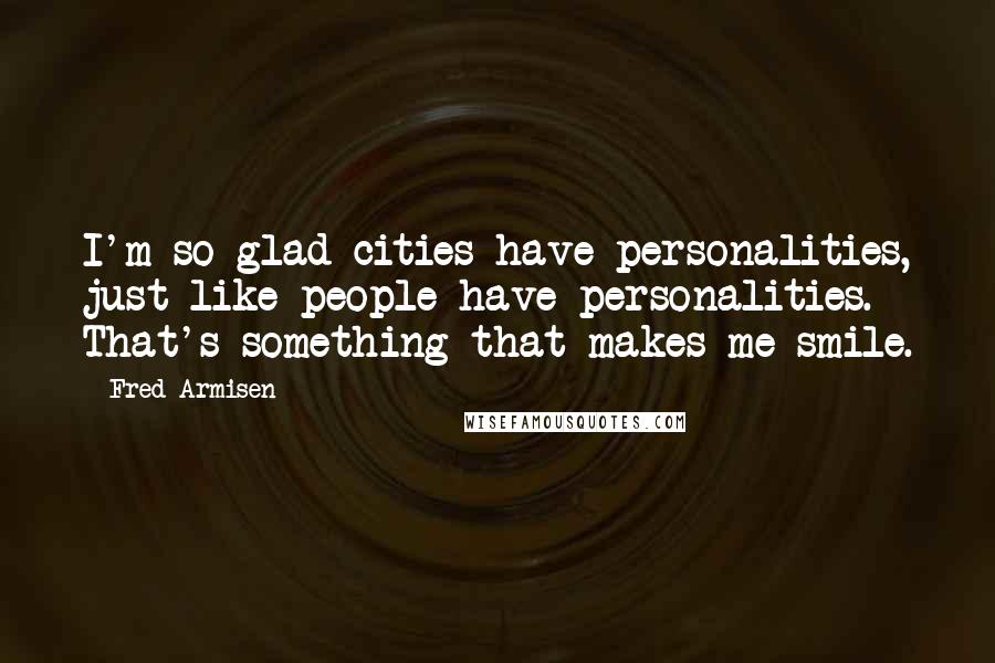 Fred Armisen Quotes: I'm so glad cities have personalities, just like people have personalities. That's something that makes me smile.