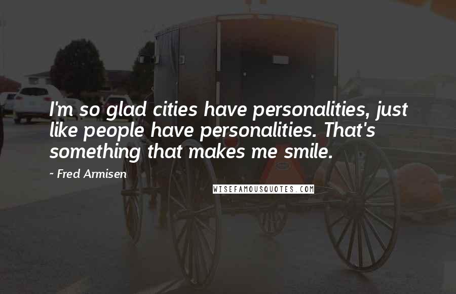 Fred Armisen Quotes: I'm so glad cities have personalities, just like people have personalities. That's something that makes me smile.