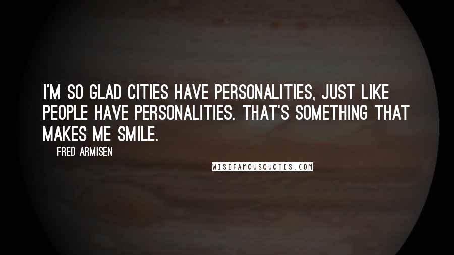 Fred Armisen Quotes: I'm so glad cities have personalities, just like people have personalities. That's something that makes me smile.
