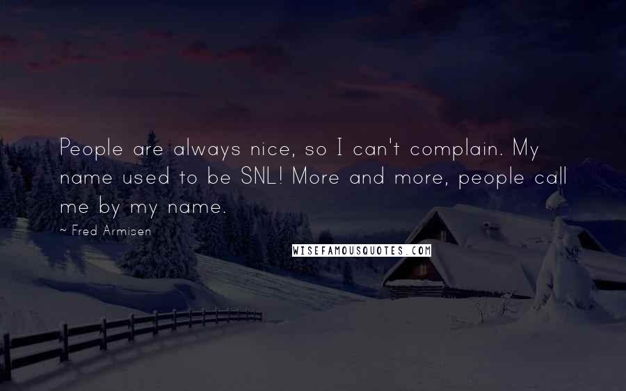 Fred Armisen Quotes: People are always nice, so I can't complain. My name used to be SNL! More and more, people call me by my name.