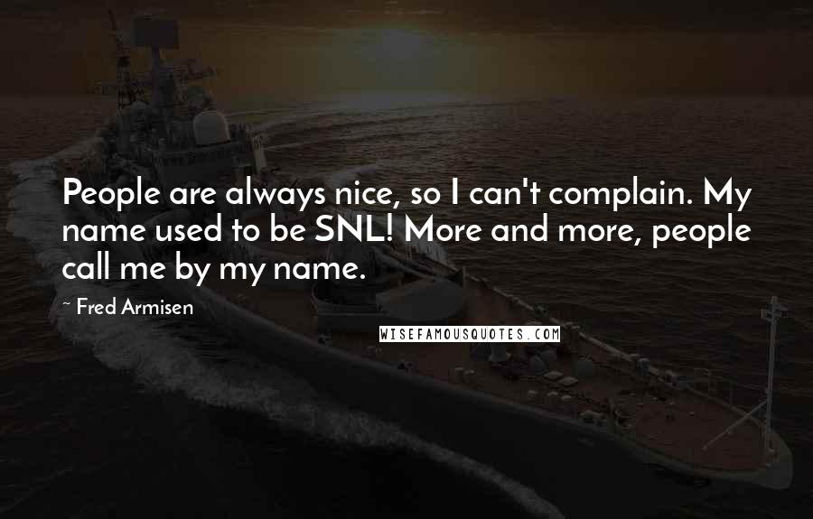 Fred Armisen Quotes: People are always nice, so I can't complain. My name used to be SNL! More and more, people call me by my name.