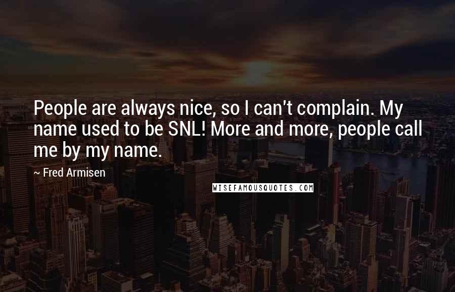 Fred Armisen Quotes: People are always nice, so I can't complain. My name used to be SNL! More and more, people call me by my name.