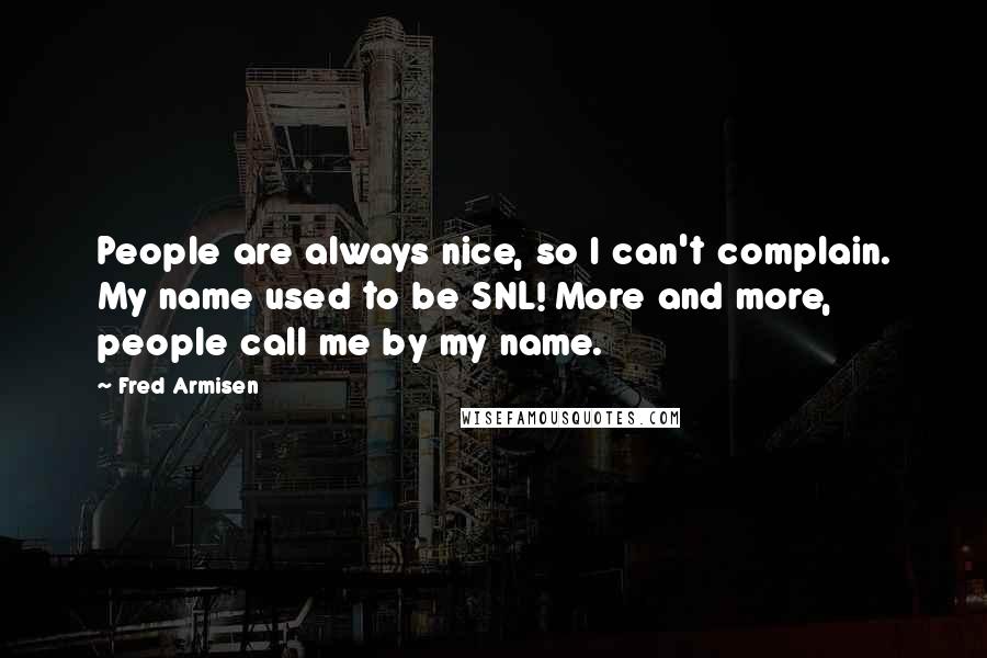 Fred Armisen Quotes: People are always nice, so I can't complain. My name used to be SNL! More and more, people call me by my name.