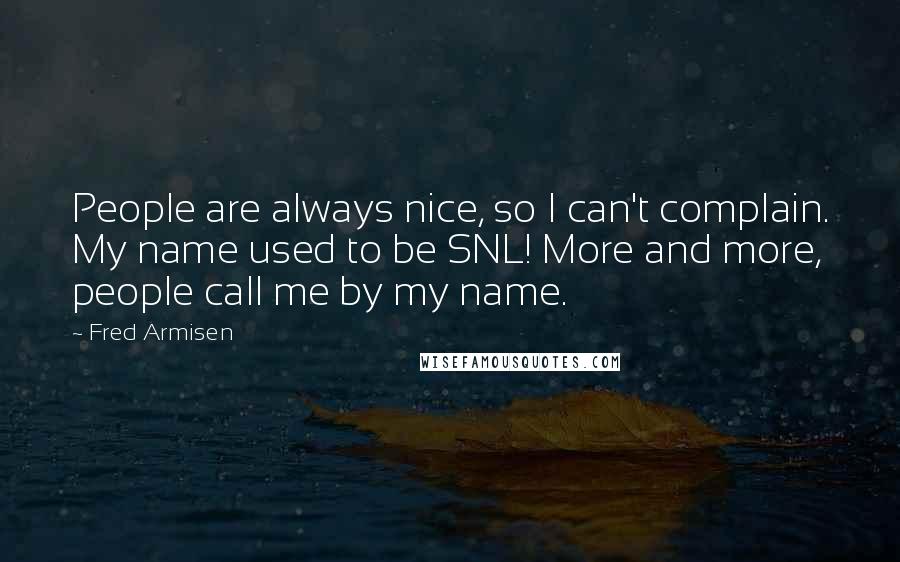 Fred Armisen Quotes: People are always nice, so I can't complain. My name used to be SNL! More and more, people call me by my name.