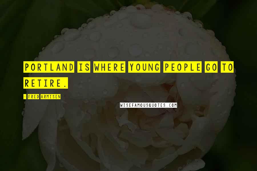 Fred Armisen Quotes: Portland is where young people go to retire.