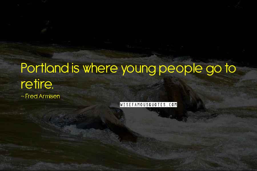 Fred Armisen Quotes: Portland is where young people go to retire.