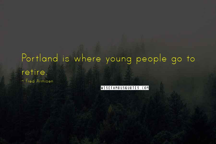 Fred Armisen Quotes: Portland is where young people go to retire.