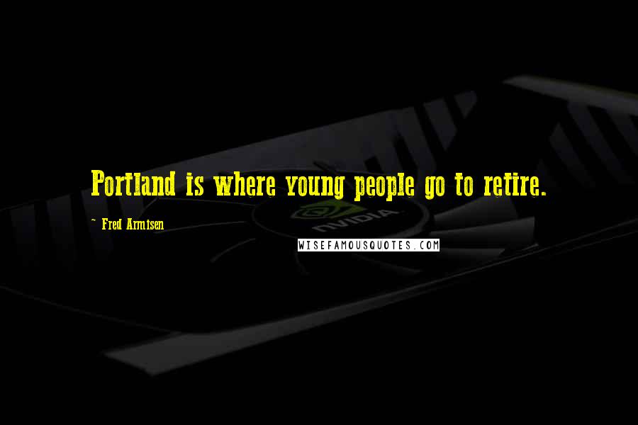 Fred Armisen Quotes: Portland is where young people go to retire.