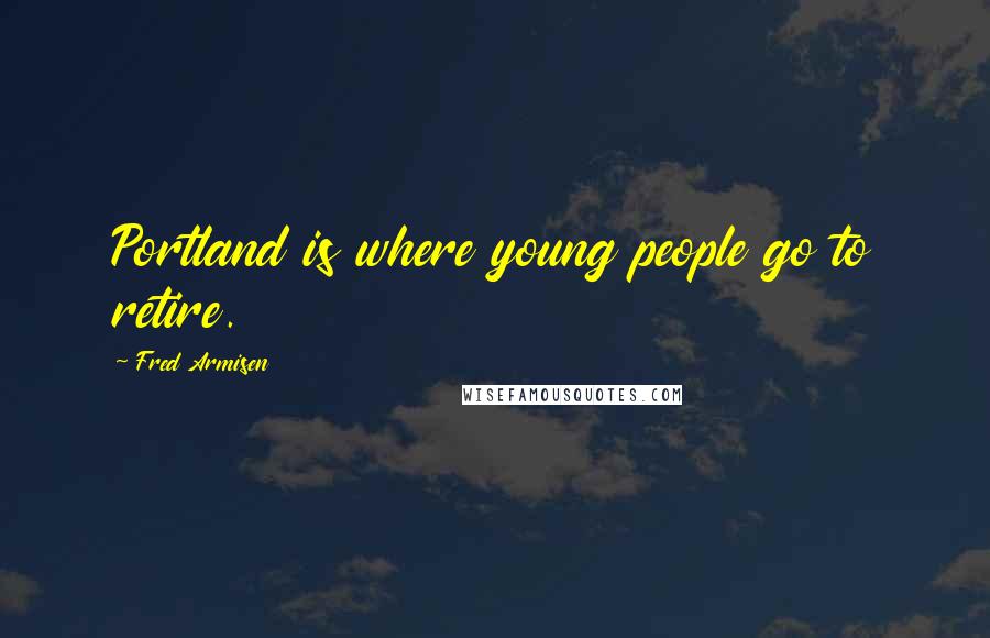 Fred Armisen Quotes: Portland is where young people go to retire.