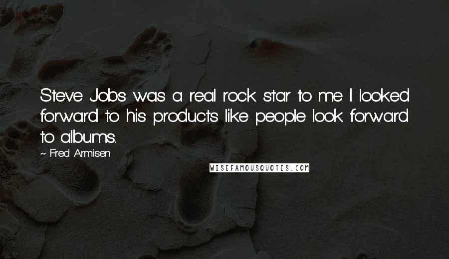 Fred Armisen Quotes: Steve Jobs was a real rock star to me. I looked forward to his products like people look forward to albums.