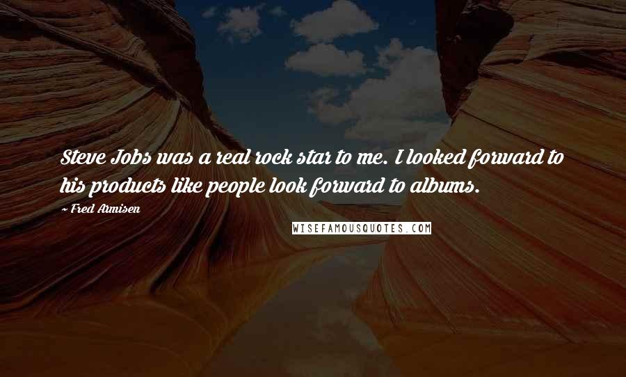 Fred Armisen Quotes: Steve Jobs was a real rock star to me. I looked forward to his products like people look forward to albums.