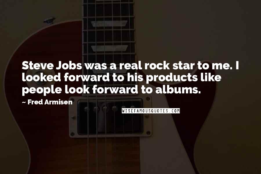 Fred Armisen Quotes: Steve Jobs was a real rock star to me. I looked forward to his products like people look forward to albums.