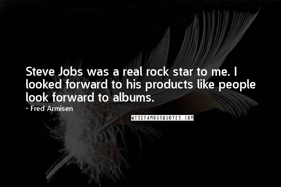 Fred Armisen Quotes: Steve Jobs was a real rock star to me. I looked forward to his products like people look forward to albums.
