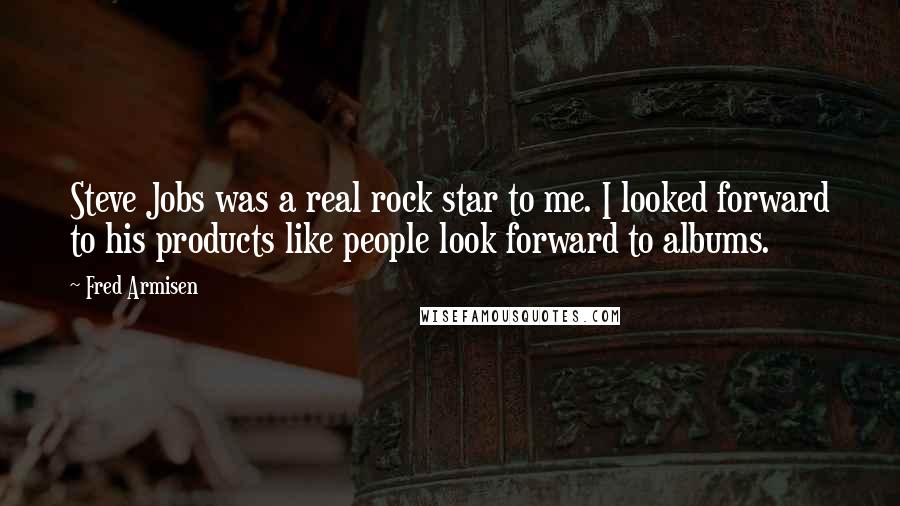 Fred Armisen Quotes: Steve Jobs was a real rock star to me. I looked forward to his products like people look forward to albums.