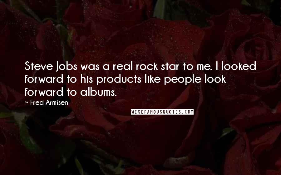 Fred Armisen Quotes: Steve Jobs was a real rock star to me. I looked forward to his products like people look forward to albums.