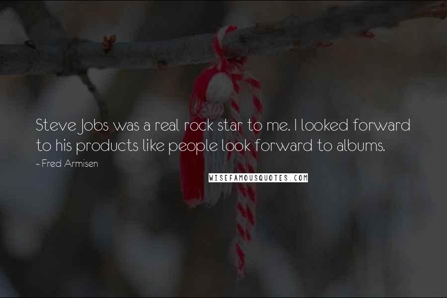Fred Armisen Quotes: Steve Jobs was a real rock star to me. I looked forward to his products like people look forward to albums.