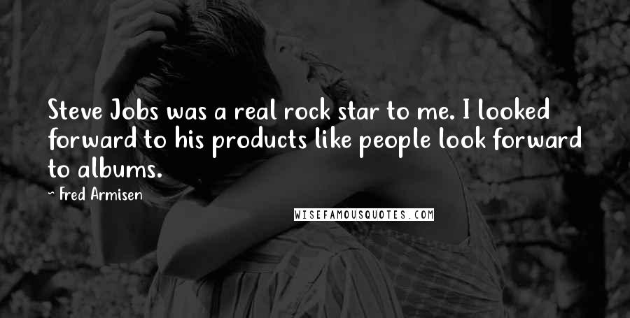 Fred Armisen Quotes: Steve Jobs was a real rock star to me. I looked forward to his products like people look forward to albums.