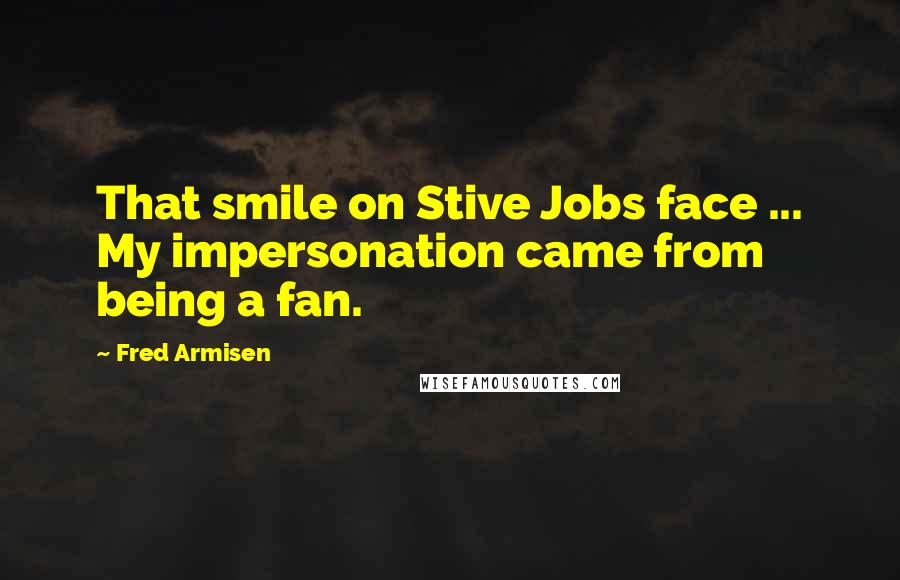 Fred Armisen Quotes: That smile on Stive Jobs face ... My impersonation came from being a fan.