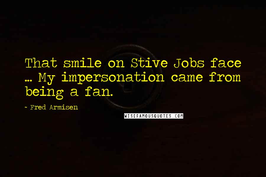 Fred Armisen Quotes: That smile on Stive Jobs face ... My impersonation came from being a fan.