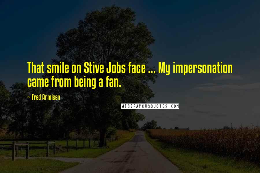Fred Armisen Quotes: That smile on Stive Jobs face ... My impersonation came from being a fan.