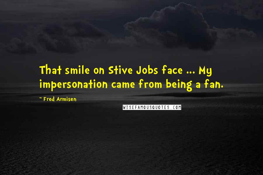 Fred Armisen Quotes: That smile on Stive Jobs face ... My impersonation came from being a fan.