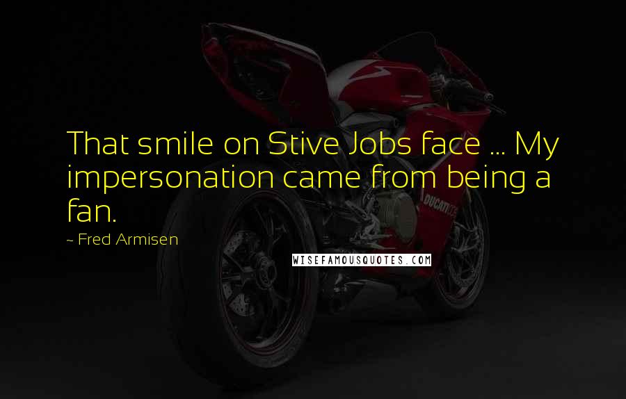 Fred Armisen Quotes: That smile on Stive Jobs face ... My impersonation came from being a fan.