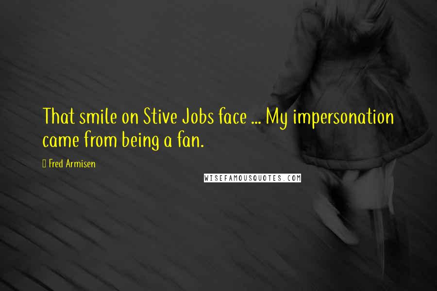 Fred Armisen Quotes: That smile on Stive Jobs face ... My impersonation came from being a fan.