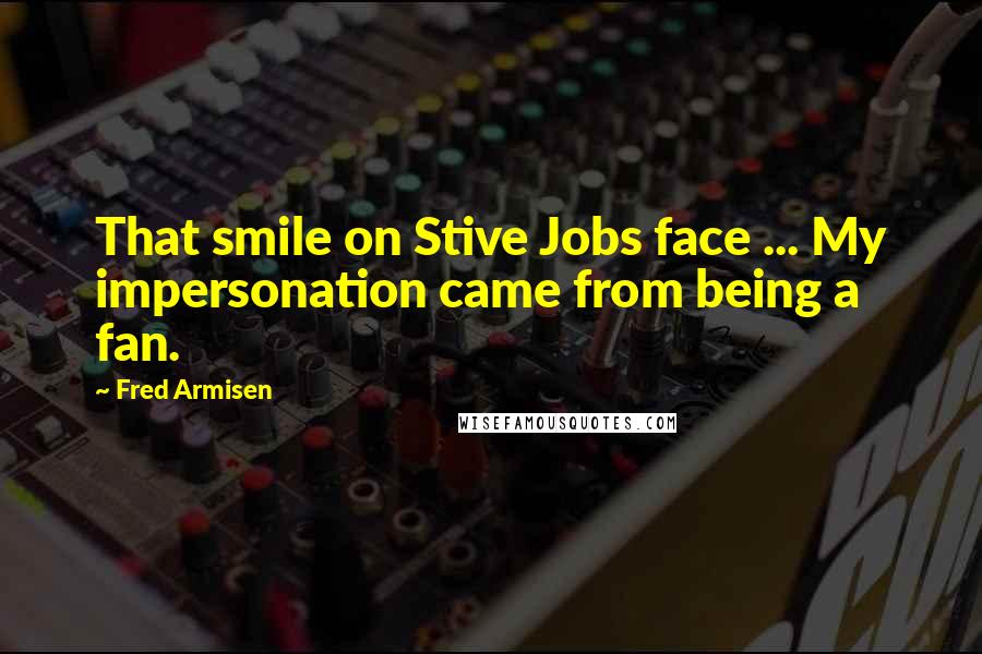 Fred Armisen Quotes: That smile on Stive Jobs face ... My impersonation came from being a fan.