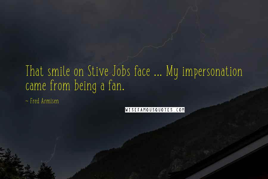 Fred Armisen Quotes: That smile on Stive Jobs face ... My impersonation came from being a fan.