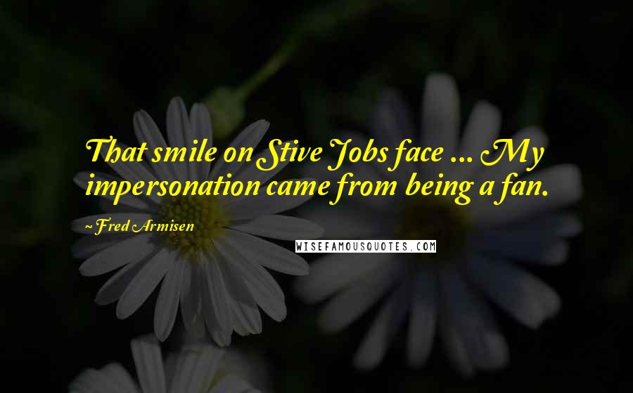 Fred Armisen Quotes: That smile on Stive Jobs face ... My impersonation came from being a fan.