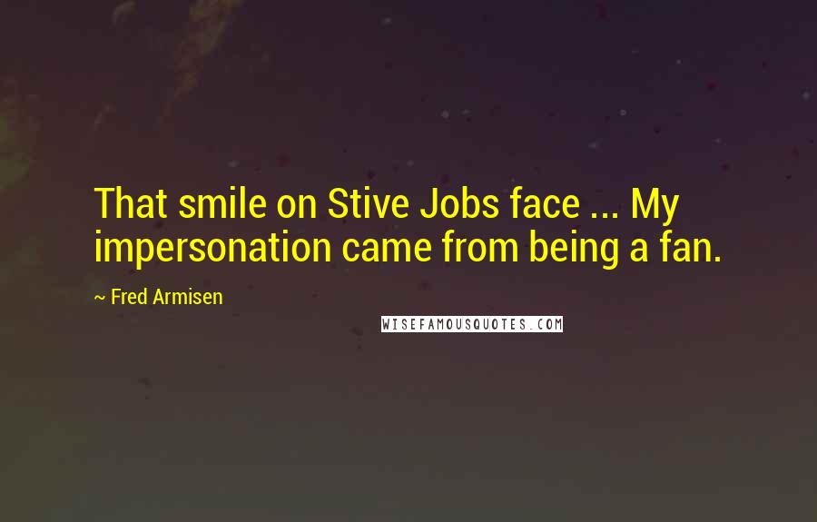 Fred Armisen Quotes: That smile on Stive Jobs face ... My impersonation came from being a fan.