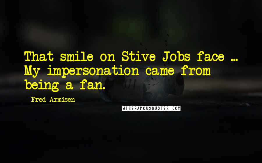 Fred Armisen Quotes: That smile on Stive Jobs face ... My impersonation came from being a fan.