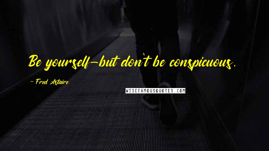 Fred Astaire Quotes: Be yourself-but don't be conspicuous.