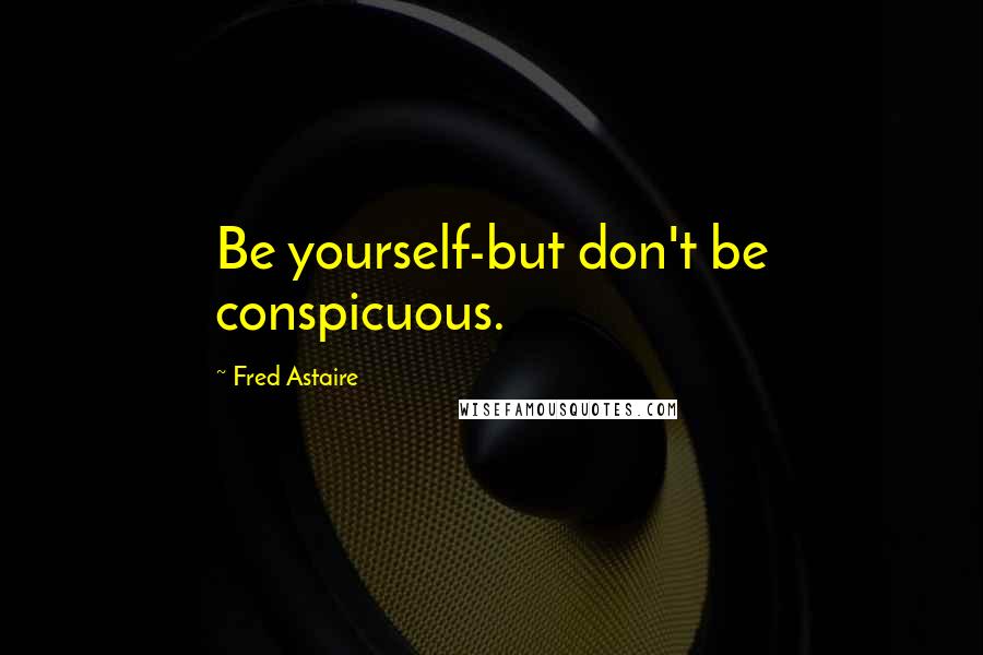 Fred Astaire Quotes: Be yourself-but don't be conspicuous.