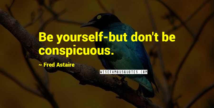 Fred Astaire Quotes: Be yourself-but don't be conspicuous.