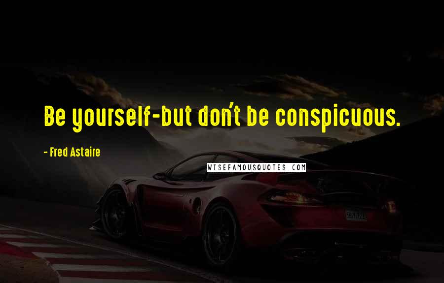 Fred Astaire Quotes: Be yourself-but don't be conspicuous.