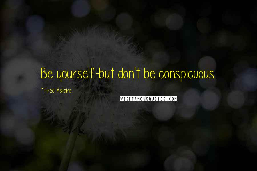 Fred Astaire Quotes: Be yourself-but don't be conspicuous.