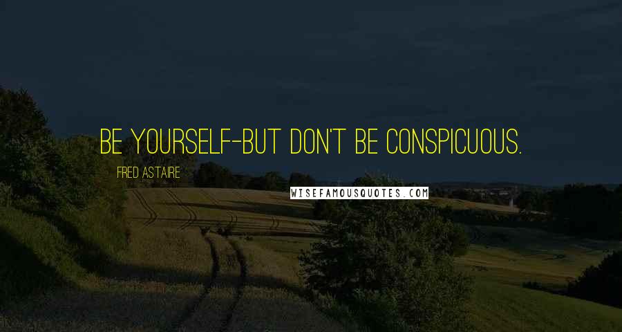 Fred Astaire Quotes: Be yourself-but don't be conspicuous.