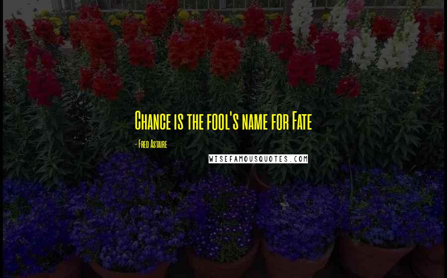 Fred Astaire Quotes: Chance is the fool's name for Fate