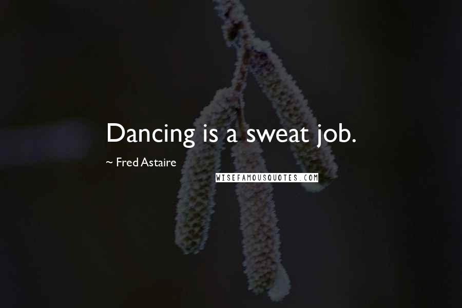 Fred Astaire Quotes: Dancing is a sweat job.
