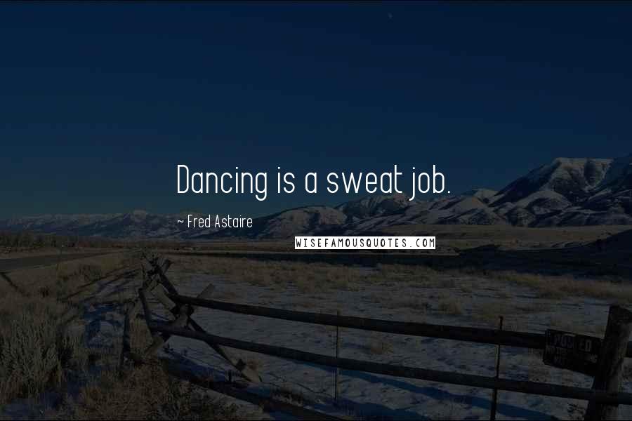 Fred Astaire Quotes: Dancing is a sweat job.