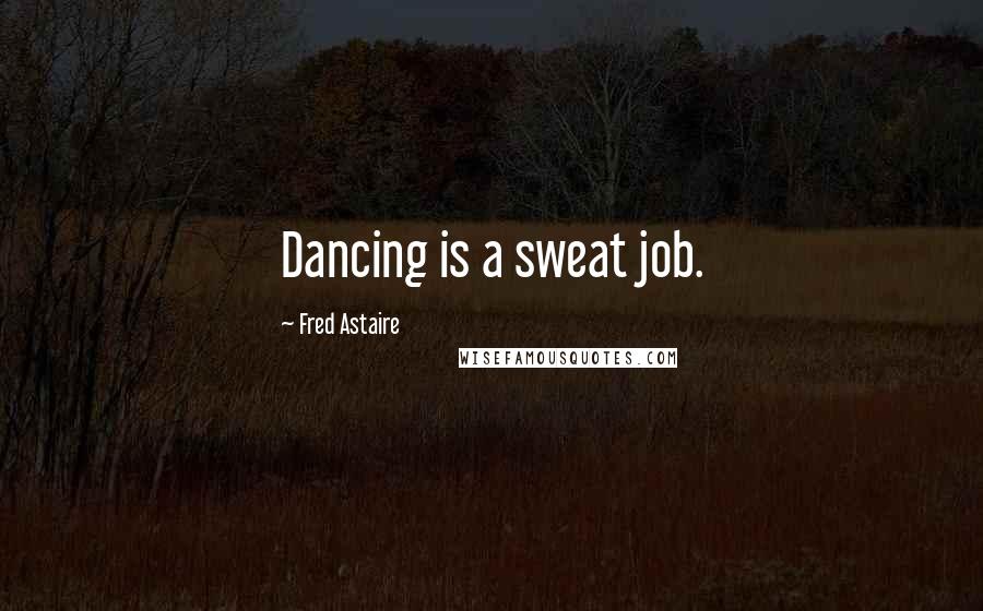 Fred Astaire Quotes: Dancing is a sweat job.