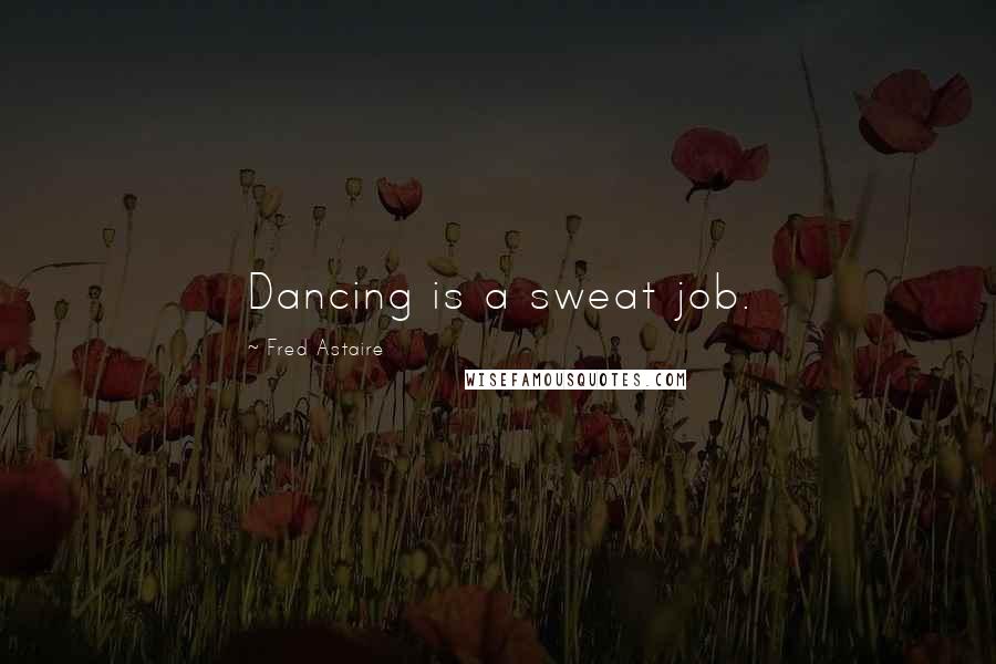 Fred Astaire Quotes: Dancing is a sweat job.